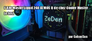 ZeDen teste l'AIO MasterLiquid 240 ATMOS II de chez Cooler Master